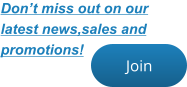 Join Join Don’t miss out on our latest news,sales and  promotions!